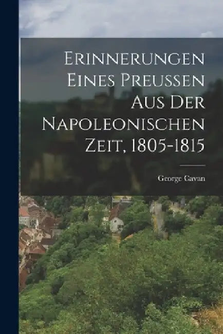 Erinnerungen eines Preussen aus der Napoleonischen Zeit, 1805-1815 by George Cavan