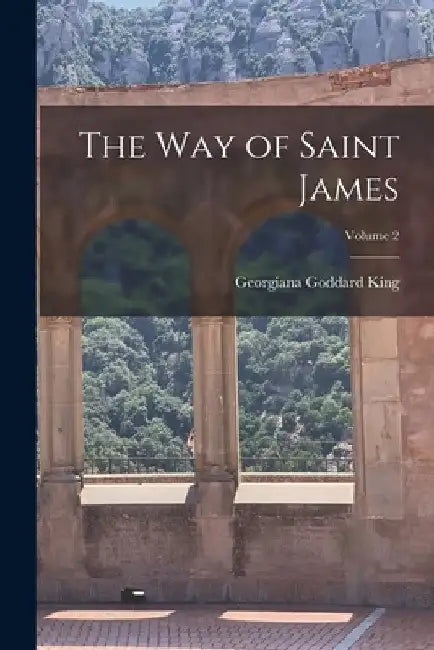 The Way of Saint James; Volume 2 by Georgiana Goddard King