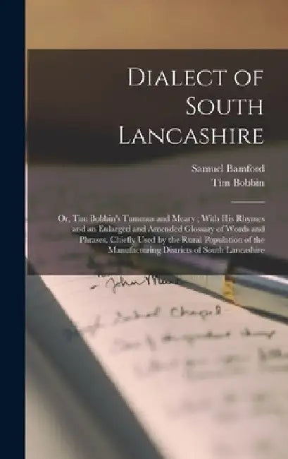 Dialect of South Lancashire: Or, Tim Bobbin's Tummus and Meary; With His Rhymes and an Enlarged and Amended Glossary of Words and Phrases, Chiefly by Samuel Bamford