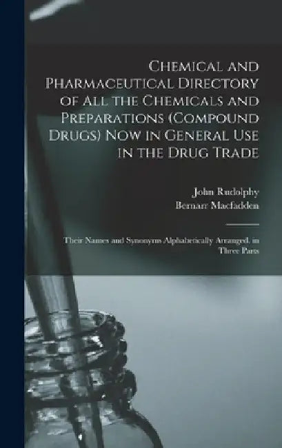 Chemical and Pharmaceutical Directory of All the Chemicals and Preparations (Compound Drugs) Now in General Use in the Drug Trade: Their Names and Syn by Bernarr Macfadden