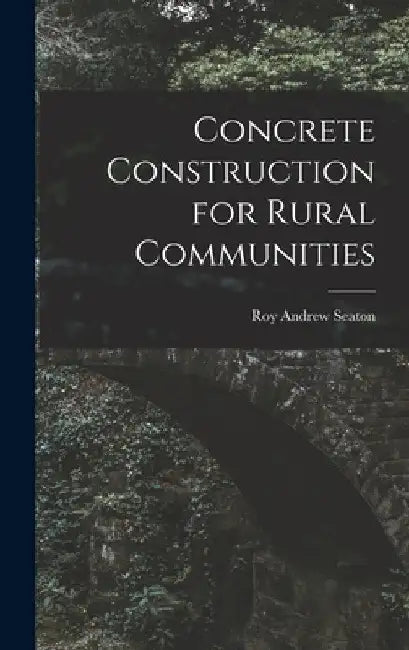Concrete Construction for Rural Communities by Roy Andrew Seaton