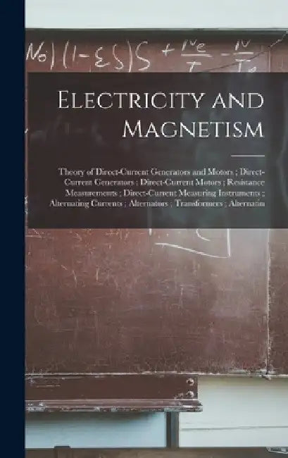 Electricity and Magnetism: Theory of Direct-Current Generators and Motors; Direct-Current Generators; Direct-Current Motors; Resistance Measureme by Anonymous
