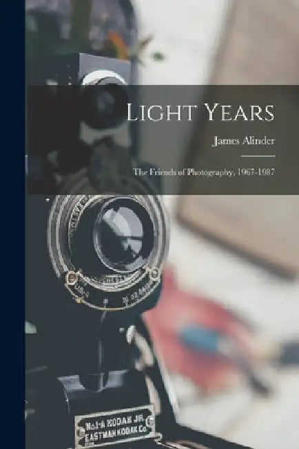 Light Years: The Friends of Photography, 1967-1987 by James Alinder