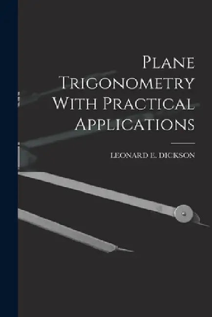 Plane Trigonometry With Practical Applications by Leonard E. Dickson