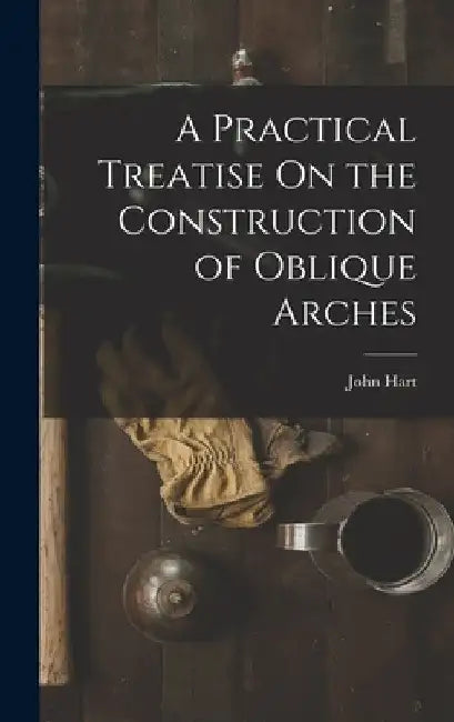 A Practical Treatise On the Construction of Oblique Arches by John Hart