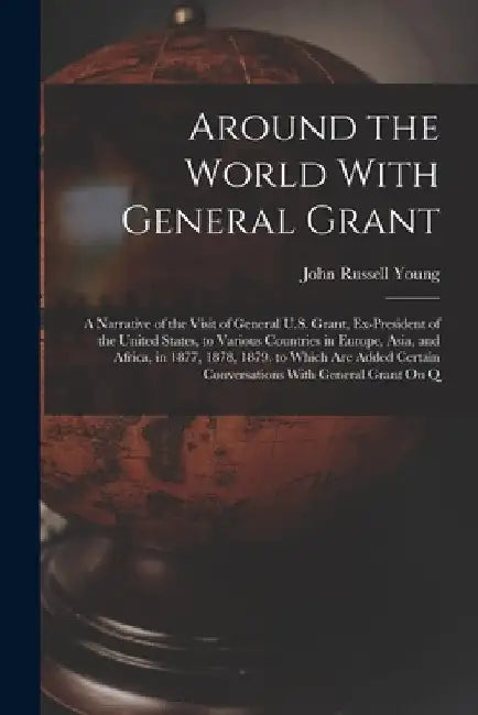 Around the World With General Grant: A Narrative of the Visit of General U.S. Grant, Ex-President of the United States, to Various Countries in Europe by John Russell Young