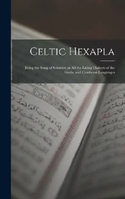 Celtic Hexapla: Being the Song of Solomon in All the Living Dialects of the Gaelic and Cambrian Languages by Anonymous