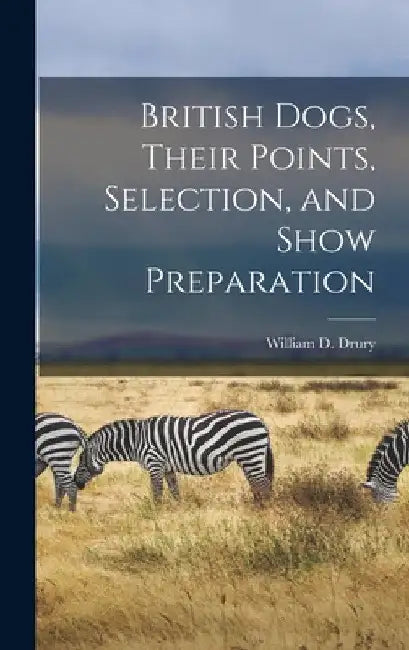 British Dogs, Their Points, Selection, and Show Preparation by William D. Drury