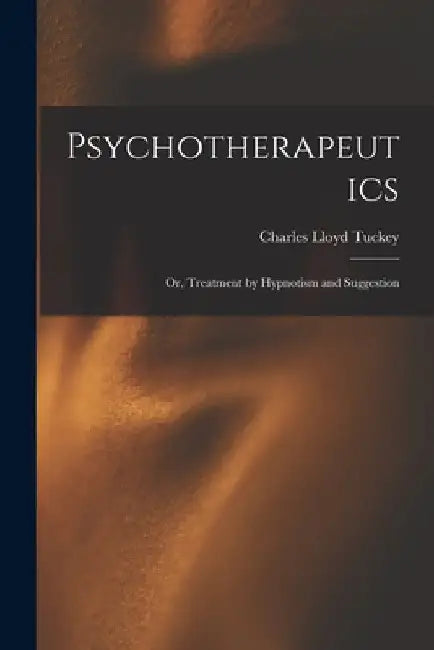 Psychotherapeutics: Or, Treatment by Hypnotism and Suggestion by Charles Lloyd Tuckey