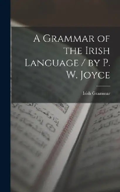 A Grammar of the Irish Language / by P. W. Joyce by Irish Grammar