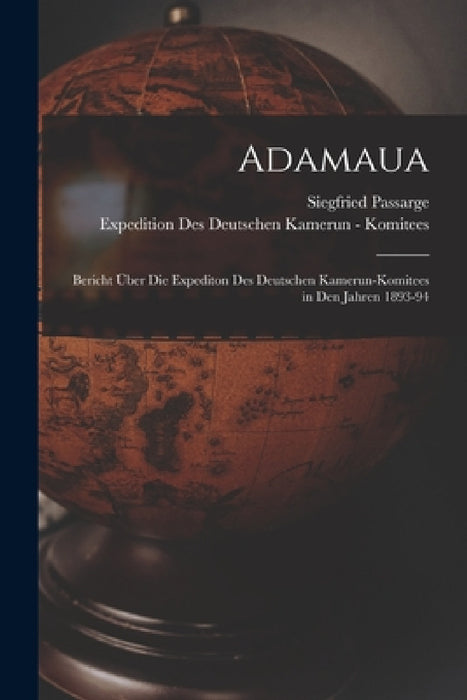 Adamaua: Bericht Über Die Expediton Des Deutschen Kamerun-Komitees in Den Jahren 1893-94 by Siegfried Passarge, Expedition Des Deutschen Ka Komitees