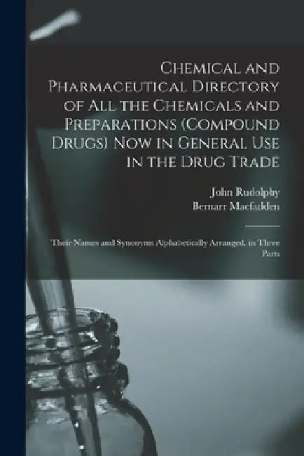 Chemical and Pharmaceutical Directory of All the Chemicals and Preparations (Compound Drugs) Now in General Use in the Drug Trade: Their Names and Syn by Bernarr Macfadden