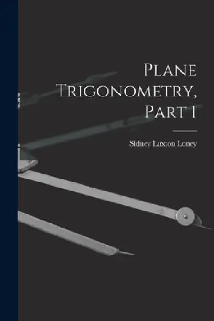 Plane Trigonometry, Part 1 by Sidney Luxton Loney