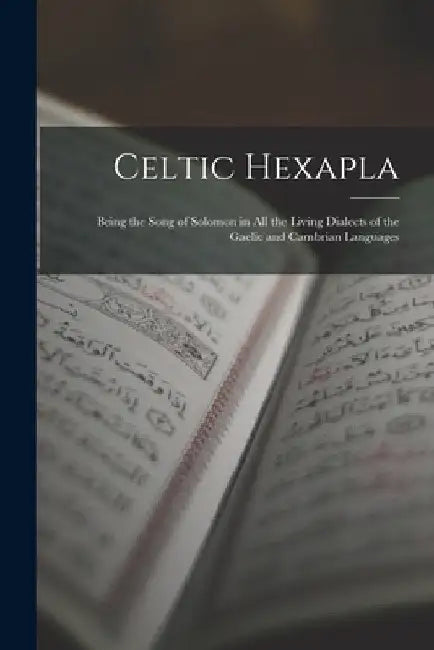 Celtic Hexapla: Being the Song of Solomon in All the Living Dialects of the Gaelic and Cambrian Languages by Anonymous