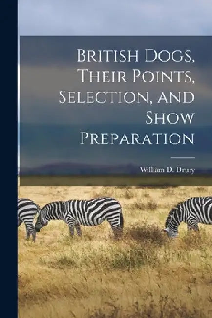 British Dogs, Their Points, Selection, and Show Preparation by William D. Drury