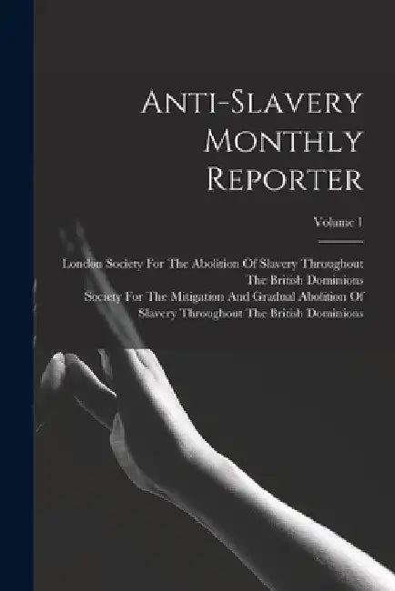 Anti-Slavery Monthly Reporter; Volume 1 by London Society for the Abolition of S