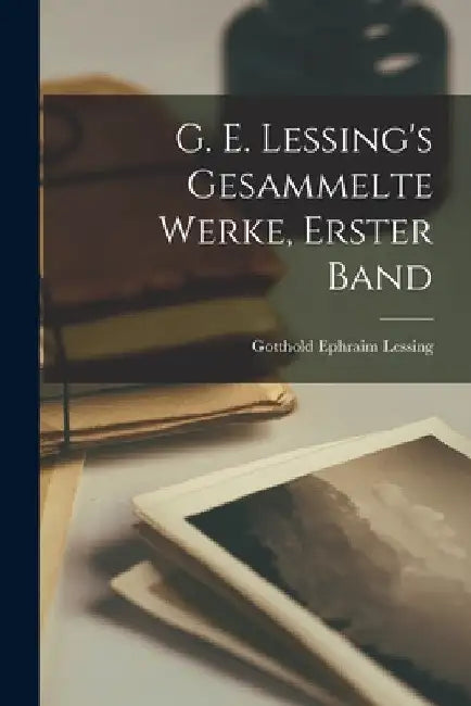G. E. Lessing's gesammelte Werke, Erster Band by Gotthold Ephraim Lessing