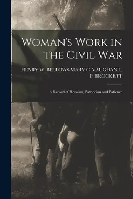 Woman's Work in the Civil War: A Record of Heroism, Patriotism and Patience by Mary C. Vaughan Henr L. P. Brockett