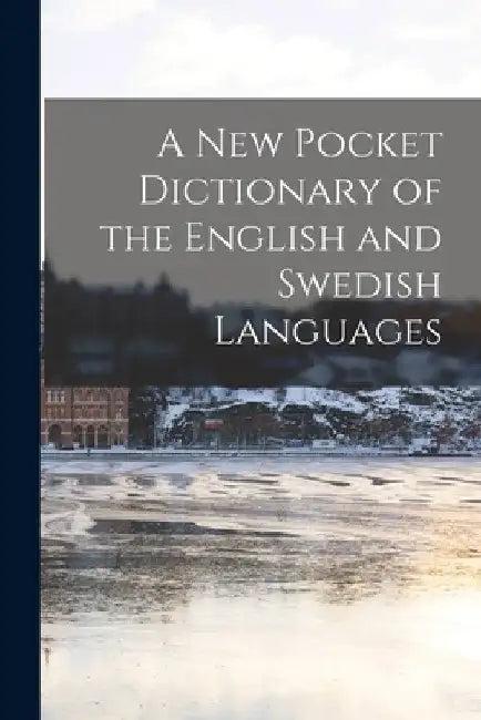 A New Pocket Dictionary of the English and Swedish Languages by Anonymous