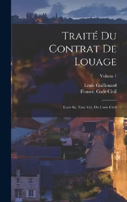 Traité Du Contrat De Louage: Livre Iii, Titre Viii, Du Code Civil; Volume 1 by Louis Guillouard