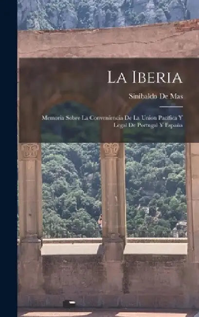 La Iberia: Memoria Sobre La Conveniencia De La Union Pacífica Y Legal De Portugal Y España by Sinibaldo De Mas