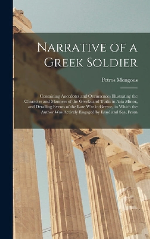 Narrative of a Greek Soldier: Containing Anecdotes and Occurrences Illustrating the Character and Manners of the Greeks and Turks in Asia Minor, and by Petros Mengous