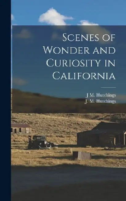 Scenes of Wonder and Curiosity in California by J. M. Hutchings