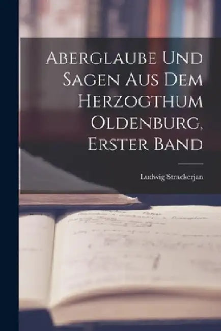 Aberglaube Und Sagen Aus Dem Herzogthum Oldenburg, Erster Band by Ludwig Strackerjan