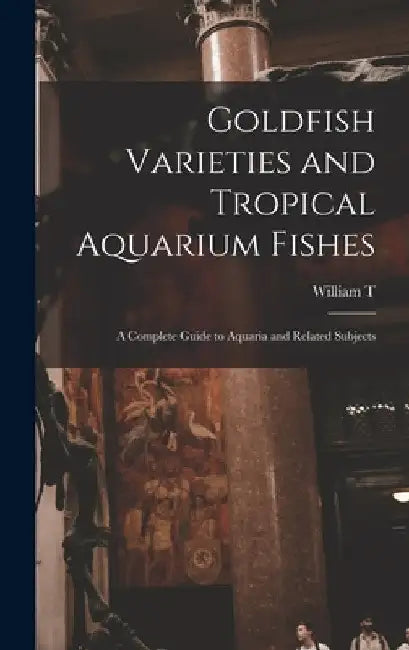 Goldfish Varieties and Tropical Aquarium Fishes; a Complete Guide to Aquaria and Related Subjects by William T. 1874-1969 Innes
