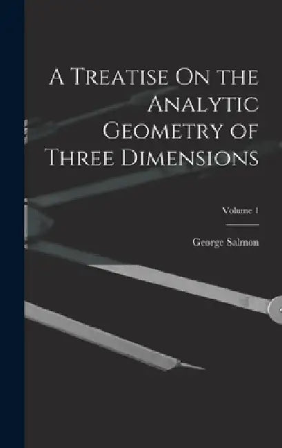A Treatise On the Analytic Geometry of Three Dimensions; Volume 1 by George Salmon