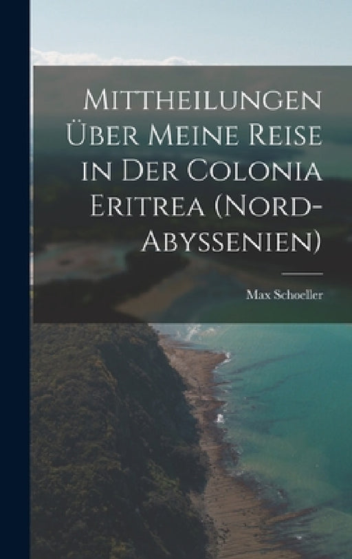 Mittheilungen über meine Reise in der Colonia Eritrea (Nord-Abyssenien) by Max Schoeller
