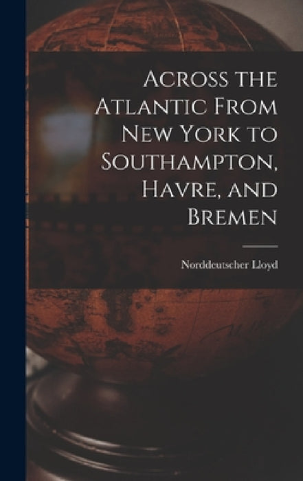 Across the Atlantic From New York to Southampton, Havre, and Bremen by Norddeutscher Lloyd