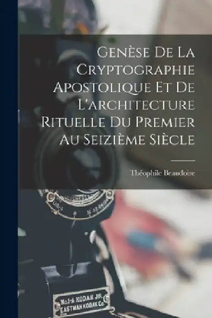 Genèse De La Cryptographie Apostolique Et De L'architecture Rituelle Du Premier Au Seizième Siècle by Théophile Beaudoire
