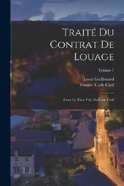 Traité Du Contrat De Louage: Livre Iii, Titre Viii, Du Code Civil; Volume 1 by Louis Guillouard