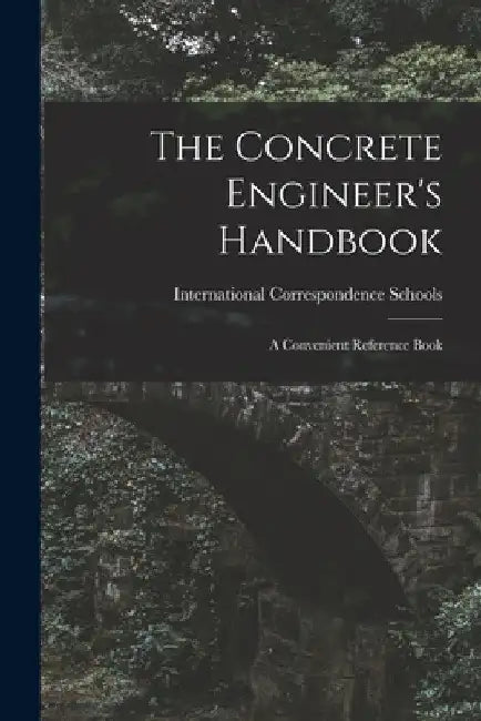 The Concrete Engineer's Handbook: A Convenient Reference Book by International Correspondence Schools