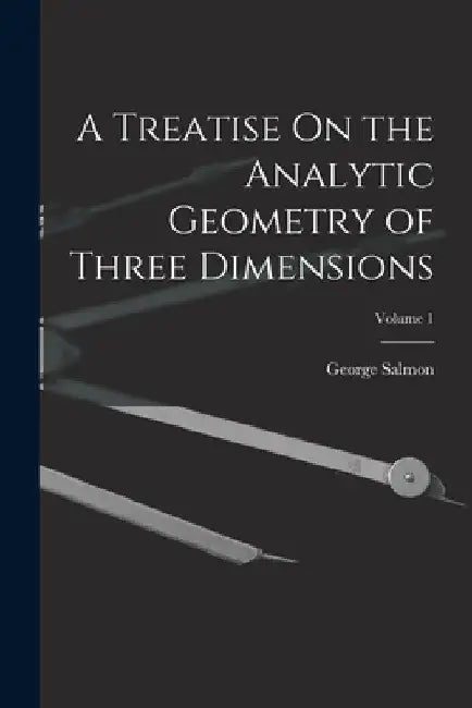 A Treatise On the Analytic Geometry of Three Dimensions; Volume 1 by George Salmon