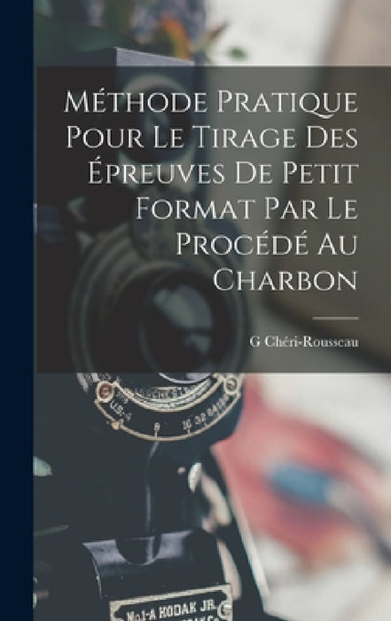 Méthode Pratique Pour Le Tirage Des Épreuves De Petit Format Par Le Procédé Au Charbon by G. Chéri-Rousseau
