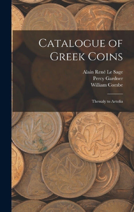 Catalogue of Greek Coins: Thessaly to Aetolia by Percy Gardner, Alain René Le Sage, William Combe