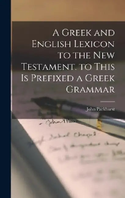 A Greek and English Lexicon to the New Testament. to This Is Prefixed a Greek Grammar by John Parkhurst