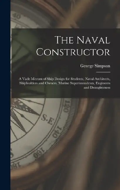 The Naval Constructor: A Vade Mecum of Ship Design for Students, Naval Architects, Shipbuilders and Owners, Marine Superintendents, Engineers by George Simpson