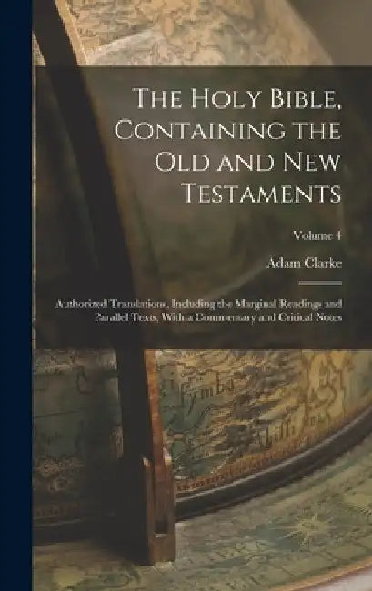 The Holy Bible, Containing the Old and New Testaments: Authorized Translations, Including the Marginal Readings and Parallel Texts, With a Commentary by Adam Clarke