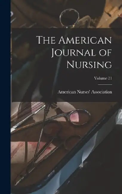 The American Journal of Nursing; Volume 21 by American Nurses' Association