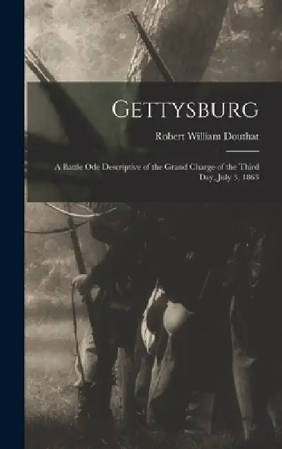 Gettysburg; a Battle ode Descriptive of the Grand Charge of the Third day, July 3, 1863 by Robert William Douthat