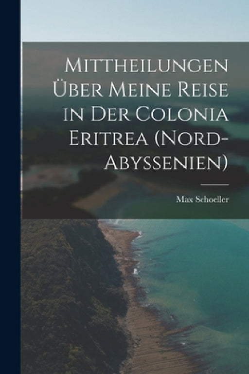 Mittheilungen über meine Reise in der Colonia Eritrea (Nord-Abyssenien) by Max Schoeller