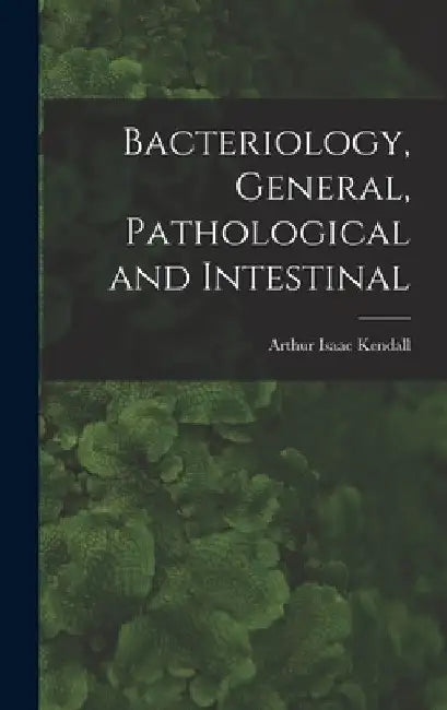 Bacteriology, General, Pathological and Intestinal by Arthur Isaac Kendall