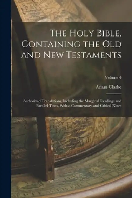 The Holy Bible, Containing the Old and New Testaments: Authorized Translations, Including the Marginal Readings and Parallel Texts, With a Commentary by Adam Clarke