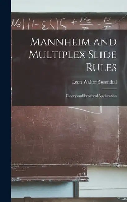 Mannheim and Multiplex Slide Rules; Theory and Practical Application by Leon Walter Rosenthal