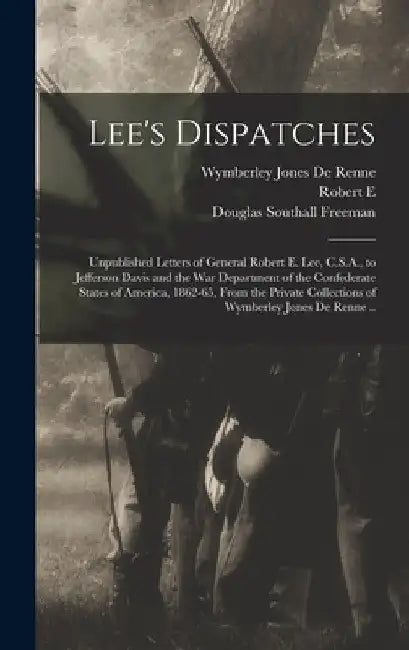 Lee's Dispatches; Unpublished Letters of General Robert E. Lee, C.S.A., to Jefferson Davis and the War Department of the Confederate States of America by Wymberley Jones De Renne