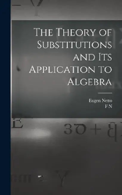 The Theory of Substitutions and its Application to Algebra by Eugen Netto