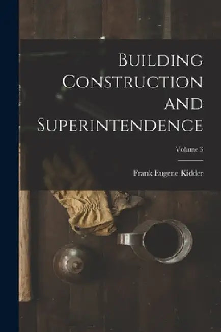 Building Construction and Superintendence; Volume 3 by Frank Eugene Kidder